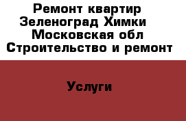 Ремонт квартир (Зеленоград,Химки) - Московская обл. Строительство и ремонт » Услуги   . Московская обл.